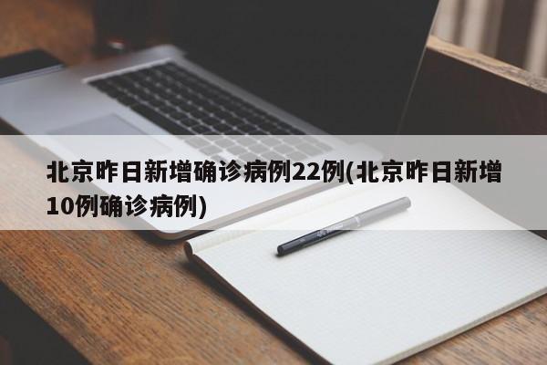 北京昨日新增确诊病例22例(北京昨日新增10例确诊病例)