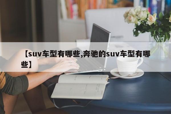 【suv车型有哪些,奔驰的suv车型有哪些】