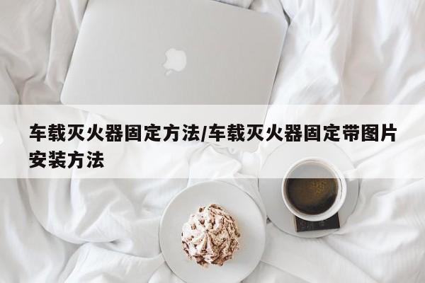 车载灭火器固定方法/车载灭火器固定带图片安装方法