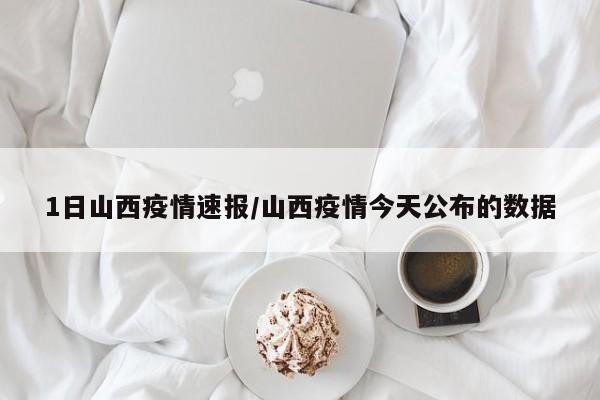 1日山西疫情速报/山西疫情今天公布的数据