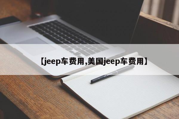 【jeep车费用,美国jeep车费用】