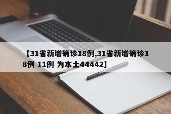 【31省新增确诊18例,31省新增确诊18例 11例 为本土44442】