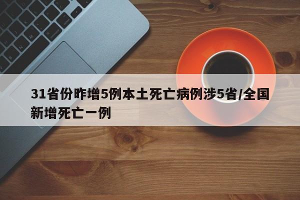 31省份昨增5例本土死亡病例涉5省/全国新增死亡一例