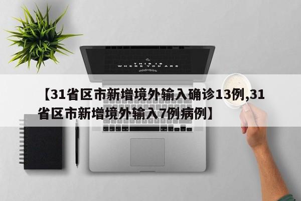 【31省区市新增境外输入确诊13例,31省区市新增境外输入7例病例】
