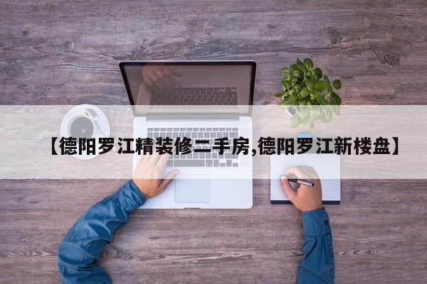 【德阳罗江精装修二手房,德阳罗江新楼盘】