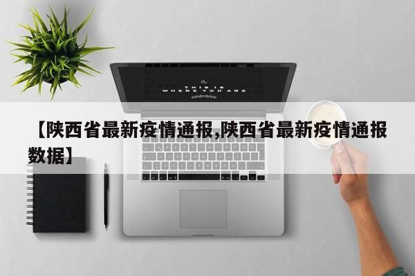 【陕西省最新疫情通报,陕西省最新疫情通报数据】