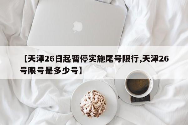 【天津26日起暂停实施尾号限行,天津26号限号是多少号】