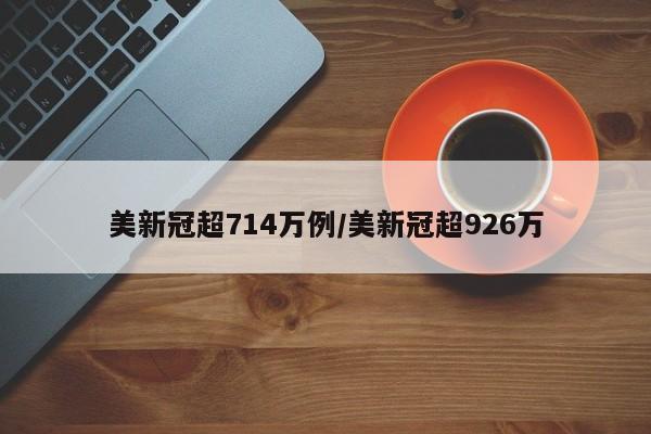 美新冠超714万例/美新冠超926万
