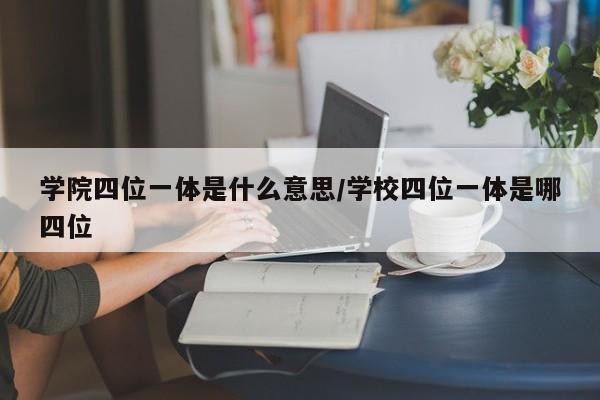 学院四位一体是什么意思/学校四位一体是哪四位
