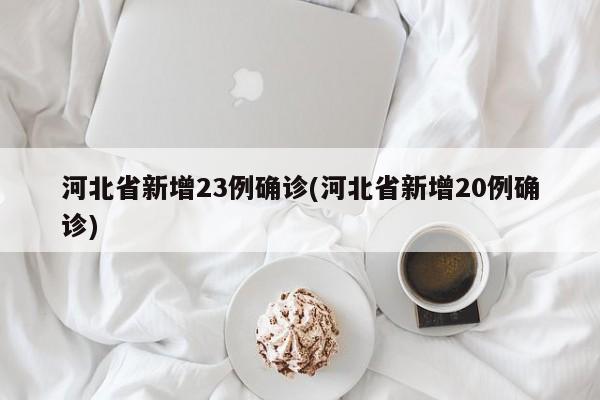 河北省新增23例确诊(河北省新增20例确诊)