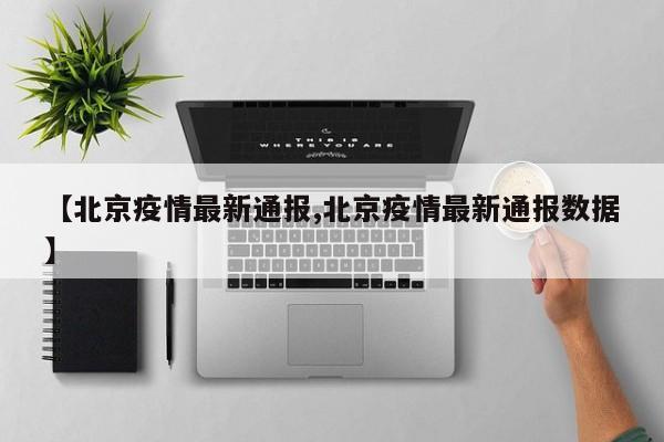 【北京疫情最新通报,北京疫情最新通报数据】