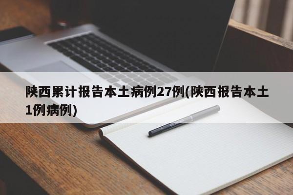 陕西累计报告本土病例27例(陕西报告本土1例病例)