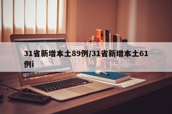 31省新增本土89例/31省新增本土61例i