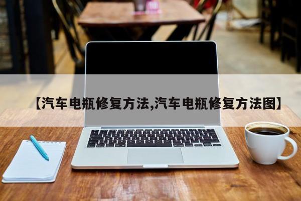 【汽车电瓶修复方法,汽车电瓶修复方法图】