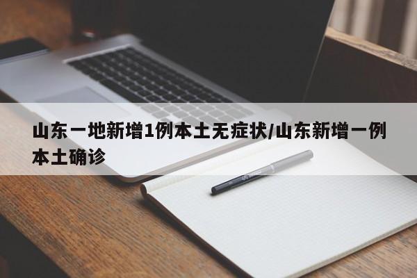 山东一地新增1例本土无症状/山东新增一例本土确诊