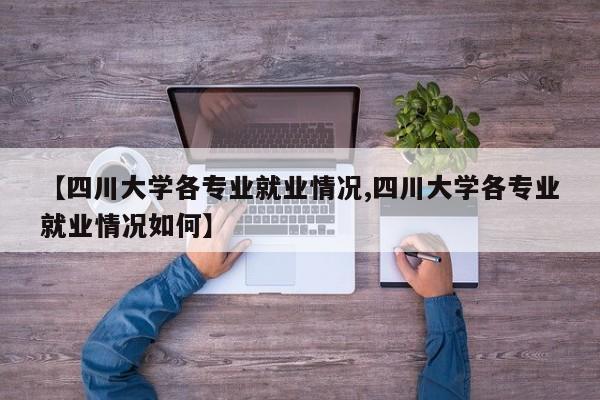 【四川大学各专业就业情况,四川大学各专业就业情况如何】