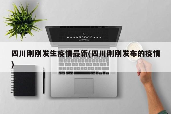 四川刚刚发生疫情最新(四川刚刚发布的疫情)