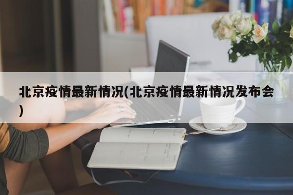 北京疫情最新情况(北京疫情最新情况发布会)