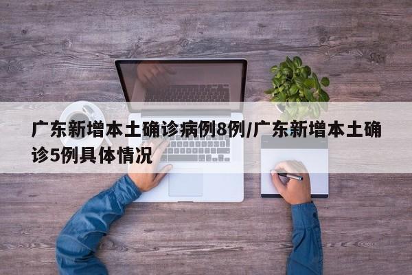 广东新增本土确诊病例8例/广东新增本土确诊5例具体情况