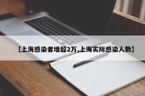 【上海感染者增超2万,上海实际感染人数】