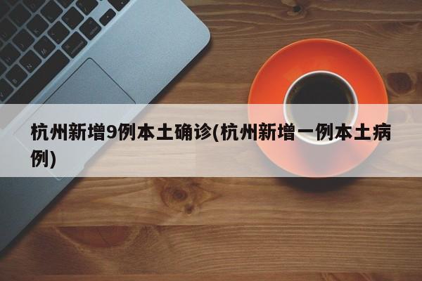 杭州新增9例本土确诊(杭州新增一例本土病例)