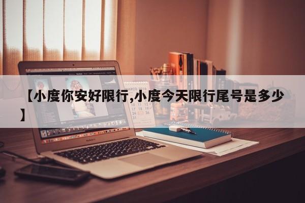 【小度你安好限行,小度今天限行尾号是多少】