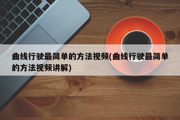 曲线行驶最简单的方法视频(曲线行驶最简单的方法视频讲解)