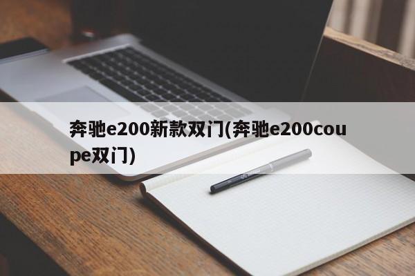 奔驰e200新款双门(奔驰e200coupe双门)