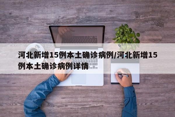 河北新增15例本土确诊病例/河北新增15例本土确诊病例详情