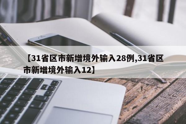 【31省区市新增境外输入28例,31省区市新增境外输入12】