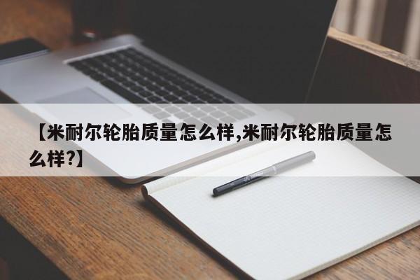 【米耐尔轮胎质量怎么样,米耐尔轮胎质量怎么样?】