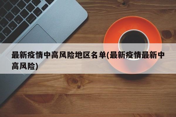 最新疫情中高风险地区名单(最新疫情最新中高风险)