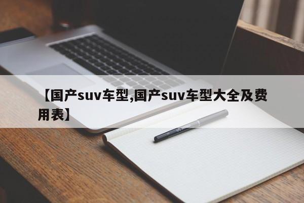 【国产suv车型,国产suv车型大全及费用表】