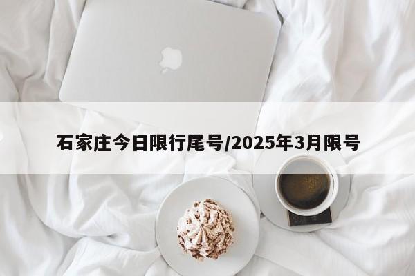 石家庄今日限行尾号/2025年3月限号