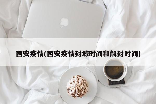 西安疫情(西安疫情封城时间和解封时间)
