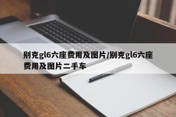 别克gl6六座费用及图片/别克gl6六座费用及图片二手车