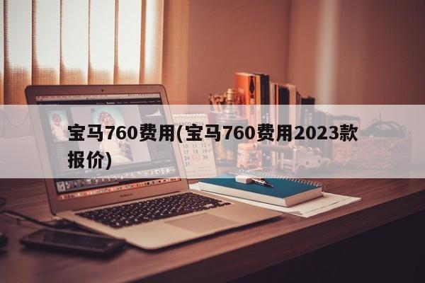 宝马760费用(宝马760费用2023款报价)