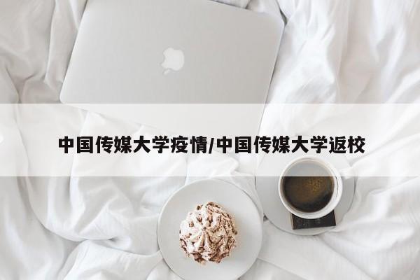 中国传媒大学疫情/中国传媒大学返校