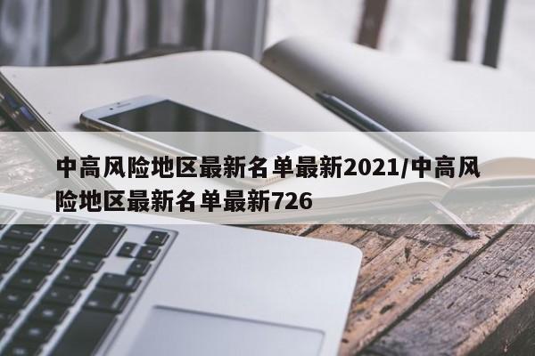 中高风险地区最新名单最新2021/中高风险地区最新名单最新726