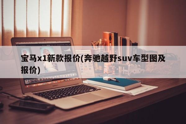 宝马x1新款报价(奔驰越野suv车型图及报价)