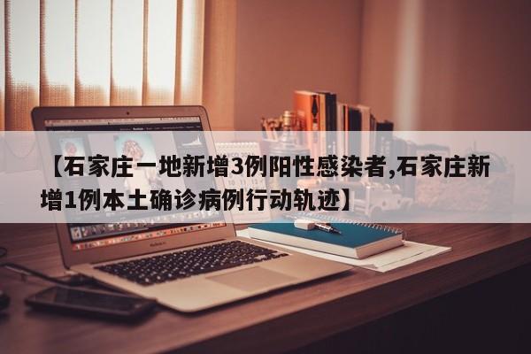 【石家庄一地新增3例阳性感染者,石家庄新增1例本土确诊病例行动轨迹】
