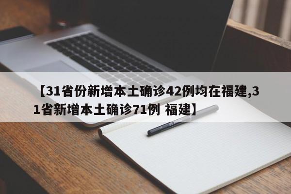 【31省份新增本土确诊42例均在福建,31省新增本土确诊71例 福建】