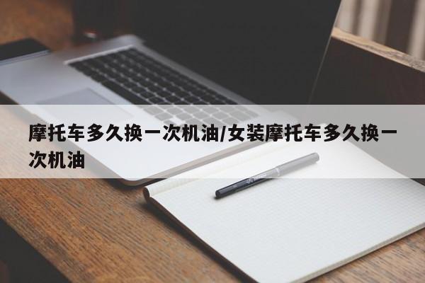摩托车多久换一次机油/女装摩托车多久换一次机油