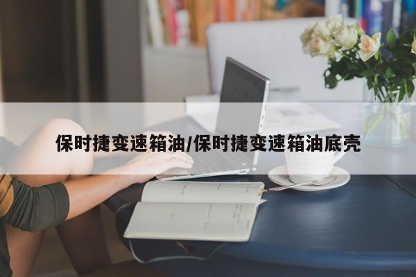 保时捷变速箱油/保时捷变速箱油底壳