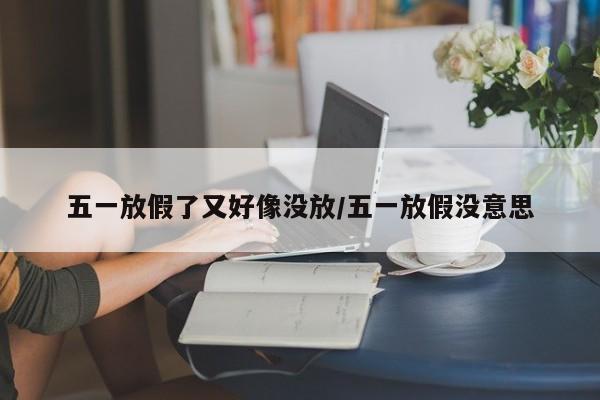 五一放假了又好像没放/五一放假没意思