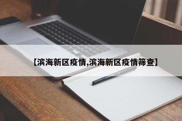 【滨海新区疫情,滨海新区疫情筛查】