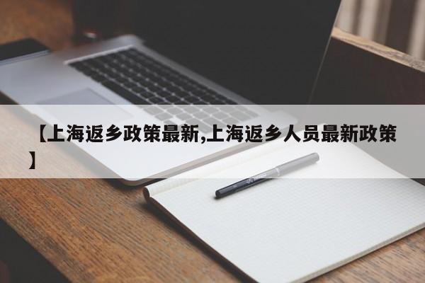 【上海返乡政策最新,上海返乡人员最新政策】