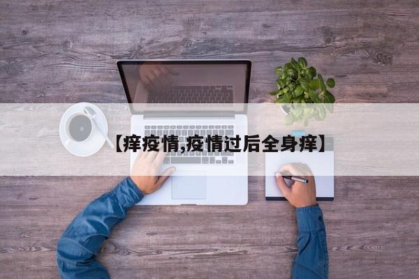 【痒疫情,疫情过后全身痒】