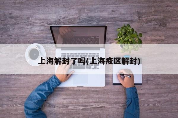 上海解封了吗(上海疫区解封)