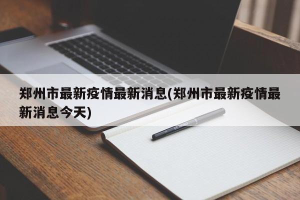 郑州市最新疫情最新消息(郑州市最新疫情最新消息今天)